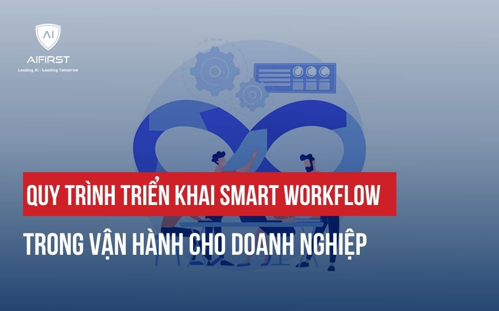 QUY TRÌNH TRIỂN KHAI SMART WORKFLOW TRONG VẬN HÀNH CHO DOANH NGHIỆP